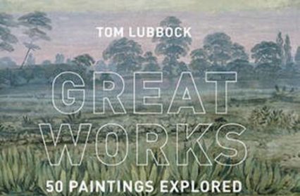 Great Works 50 paintings explored by tom lubbock