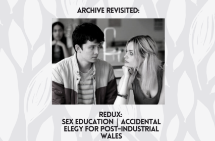 Sex Education Accidental Elegy for Post-Industrial Wales