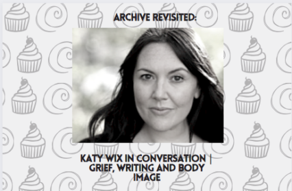 Redux: Katy WIx In Conversation | Grief, Writing and Body Image